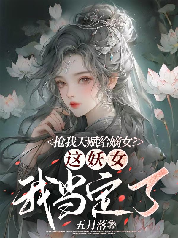 抢我天赋给嫡女？这妖女我当定了