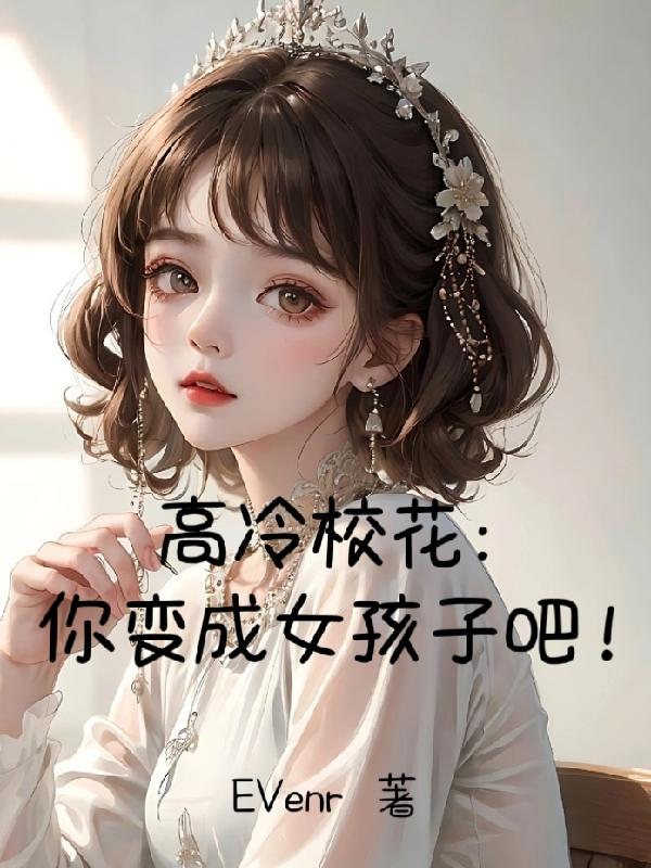 高冷校花:你变成女孩子吧小说在线阅读