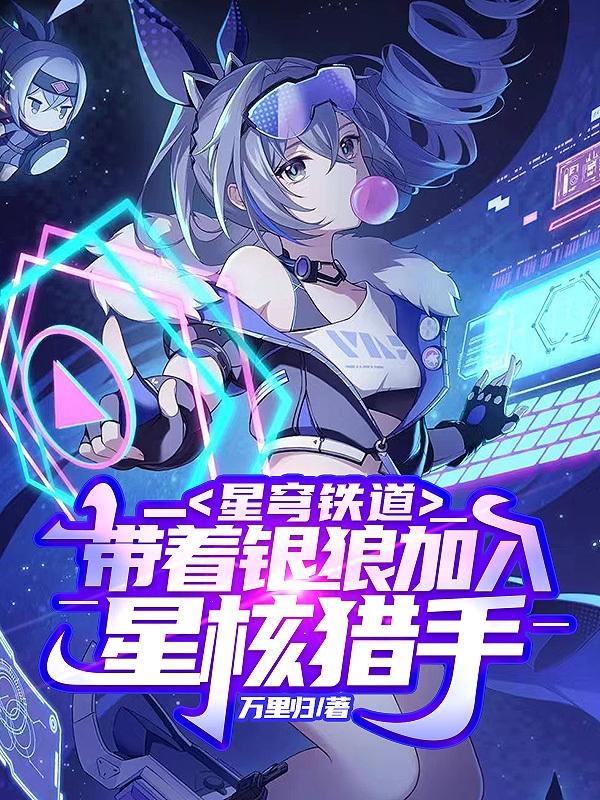 星穹铁道:带着银狼加入星核猎手作者:万里归